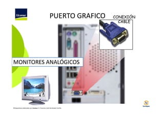 PUERTO GRAFICO

MONITORES ANALÓGICOS

©Diapositivas elaboradas por Ucomur: D. Francisco José Hernández Carrillo.

CONEXIÓN
CABLE

 