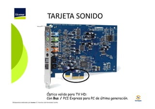 TARJETA SONIDO

Óptico valido para TV HD:
Con Bus / PCI Express para PC de última generación.
©Diapositivas elaboradas por Ucomur: D. Francisco José Hernández Carrillo.

 