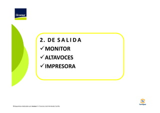 2. DE S A L I D A
MONITOR
ALTAVOCES
IMPRESORA

©Diapositivas elaboradas por Ucomur: D. Francisco José Hernández Carrillo.

 