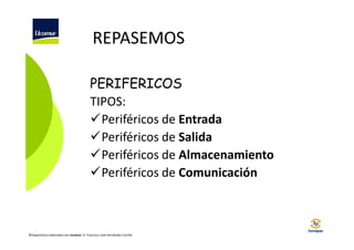 REPASEMOS
PERIFERICOS
TIPOS:
Periféricos de Entrada
Periféricos de Salida
Periféricos de Almacenamiento
Periféricos de Comunicación

©Diapositivas elaboradas por Ucomur: D. Francisco José Hernández Carrillo.

 
