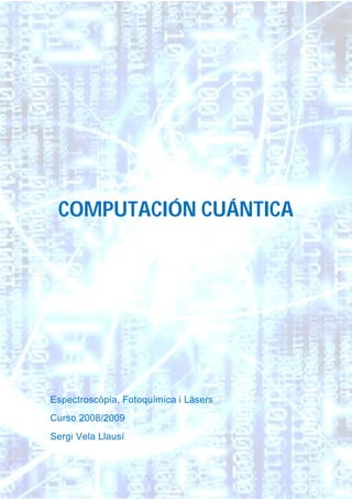COMPUTACIÓN CUÁNTICA
Espectroscòpia, Fotoquímica i Làsers
Curso 2008/2009
Sergi Vela Llausí
 