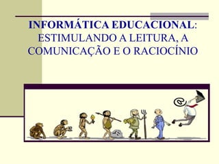 INFORMÁTICA EDUCACIONAL:
  ESTIMULANDO A LEITURA, A
COMUNICAÇÃO E O RACIOCÍNIO
 