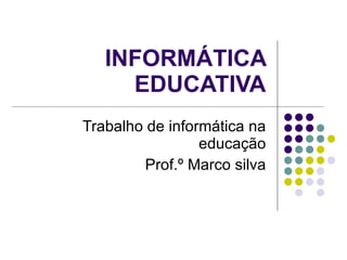 INFORMÁTICA
     EDUCATIVA
Trabalho de informática na
                 educação
         Prof.º Marco silva
 