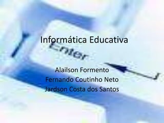   Informática Educativa Alailson Formento Fernando Coutinho Neto Jardson Costa dos Santos  