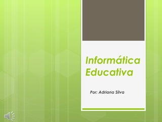 Informática Educativa Por: Adriana Silva  