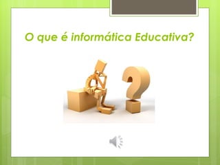 O que é informática Educativa? 