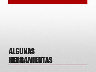 ALGUNAS
HERRAMIENTAS
 