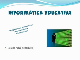Informática Educativa




 Tatiana Pérez Rodríguez
 