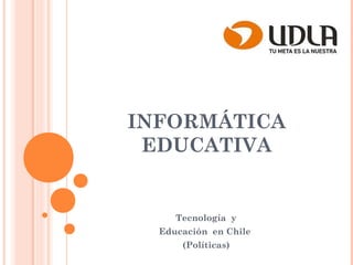 INFORMÁTICA
EDUCATIVA
Tecnología y
Educación en Chile
(Políticas)
 