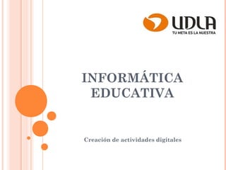 INFORMÁTICA
EDUCATIVA
Creación de actividades digitales
 