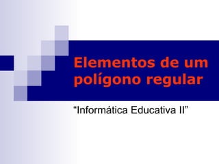 Elementos de um polígono regular “Informática Educativa II” 