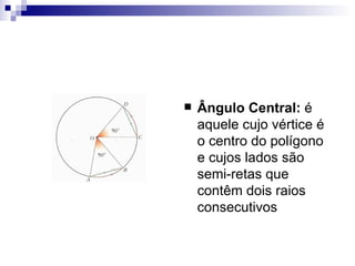 Ângulo Central:  é aquele cujo vértice é o centro do polígono e cujos lados são semi-retas que contêm dois raios consecutivos 