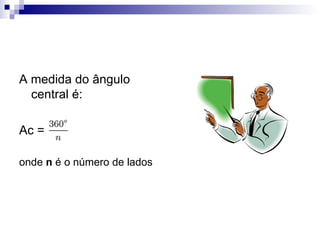 A medida do ângulo central é: Ac =  onde  n  é o número de lados 
