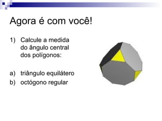 Agora é com você! 1)  Calcule a medida do ângulo central dos polígonos: a)  triângulo equilátero b)  octógono regular 