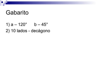 Gabarito 1) a – 120°  b – 45° 2) 10 lados - decágono 