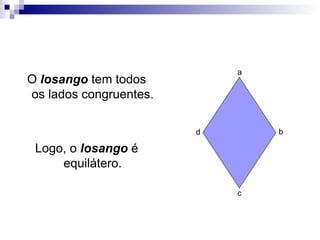 O  losango  tem todos os lados congruentes. Logo, o  losango  é equilátero. a b c d 