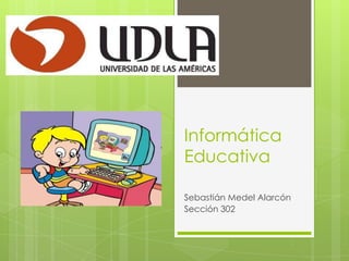 Informática
Educativa
Sebastián Medel Alarcón
Sección 302
 