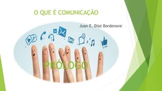 O QUE É COMUNICAÇÃO
Juan E. Diaz Bordenave
PRÓLOGO
 