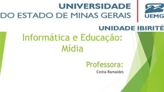 Informática e Educação:
Mídia
Professora:
Cintia Ramaldes
 