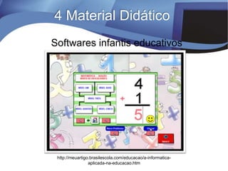 http://meuartigo.brasilescola.com/educacao/a-informatica-
aplicada-na-educacao.htm
Softwares infantis educativos
4 Material Didático
 
