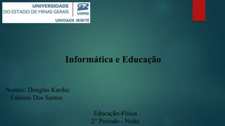Informática e Educação
Nomes: Douglas Kardec
Fabiane Dos Santos
Educação-Física
2° Período - Noite
 