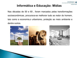 Nas décadas de 50 e 60 , foram marcados pelas transformações
socioeconômicas, procurava-se melhorar tudo ao redor do homem,
tais como a economia,o urbanismo, proteção ao meio ambiente e
dentre outros.
Fonte:
 
