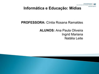 PROFESSORA: Cíntia Rosana Ramaldes
ALUNOS: Ana Paula Oliveira
Ingrid Mariana
Natália Leite
 