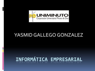 INFORMÁTICA EMPRESARIAL
YASMID GALLEGO GONZALEZ
 