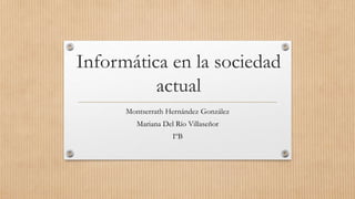 Informática en la sociedad
actual
Montserrath Hernández González
Mariana Del Río Villaseñor
IºB
 