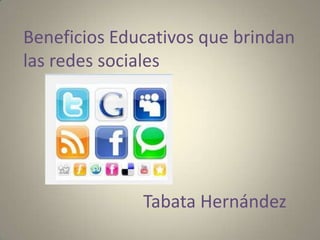 Beneficios Educativos que brindan
las redes sociales

Tabata Hernández

 