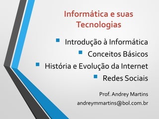  Introdução à Informática
 Conceitos Básicos
 História e Evolução da Internet
 Redes Sociais
Prof. Andrey Martins
andreymmartins@bol.com.br
 
