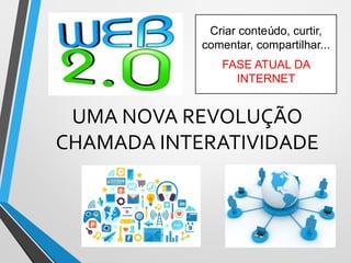 UMA NOVA REVOLUÇÃO
CHAMADA INTERATIVIDADE
Criar conteúdo, curtir,
comentar, compartilhar...
FASE ATUAL DA
INTERNET
 