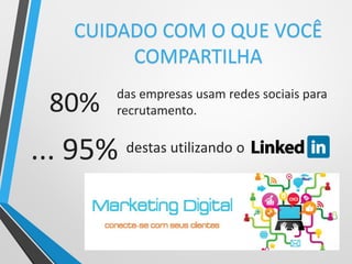 das empresas usam redes sociais para
recrutamento.
destas utilizando o
CUIDADO COM O QUE VOCÊ
COMPARTILHA
... 95%
80%
 
