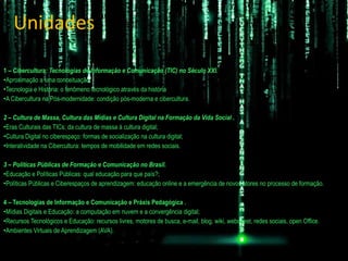 Unidades <ul><li>1  – Cibercultura: Tecnologias de Informação e Comunicação (TIC) no Século XXI.  </li></ul><ul><li>Aproxi...