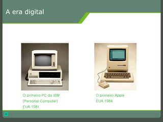 A era digital O primeiro PC da IBM (Personal Computer) EUA 1981 O primeiro Apple EUA 1984 