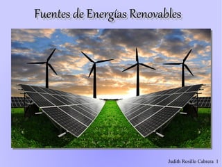 Fuentes de Energías RenovablesFuentes de Energías RenovablesFuentes de Energías RenovablesFuentes de Energías Renovables
1Judith Rosillo Cabrera
 