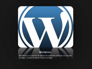 Wordpress.  WordPress es un sistema de gestión de contenido enfocado a la creación de blogs., Creacion & Administracion de blogs.  