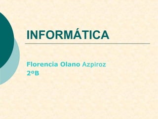 INFORMÁTICA

Florencia Olano Azpiroz
2ºB
 