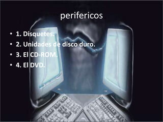perifericos1. Disquetes.2. Unidades de disco duro.3. El CD-ROM.4. El DVD.