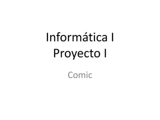 Informática I
Proyecto I
Comic
 