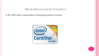 MICROPROCESADOR CENTRINO 
 En 2003 Inter comercializa el microprocesador Centrino. 
