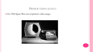 PRIMER VIDEO JUEGO 
 En 1960 Space War crea el primero video juego. 
 
