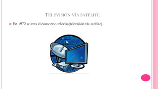 TELEVISIÓN VÍA SATÉLITE 
 En 1972 se crea el consorcio televisa(televisión vía satélite). 
 