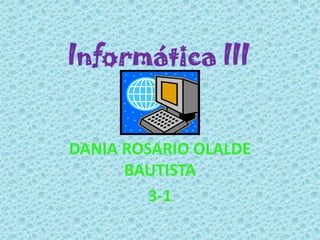 Informática III DANIA ROSARIO OLALDE BAUTISTA 3-1 