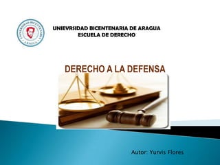 UNIEVRSIDAD BICENTENARIA DE ARAGUA
ESCUELA DE DERECHO

DERECHO A LA DEFENSA

Autor: Yurvis Flores

 