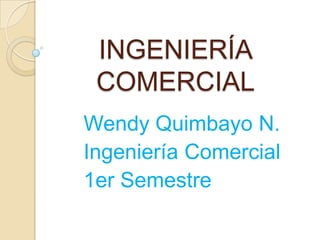 INGENIERÍA
COMERCIAL
Wendy Quimbayo N.
Ingeniería Comercial
1er Semestre
 
