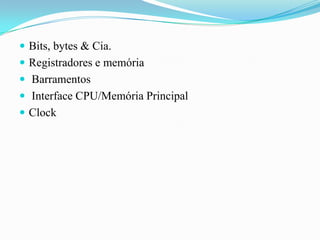 Bits, bytes & Cia.Registradores e memória  Barramentos Interface CPU/Memória PrincipalClock