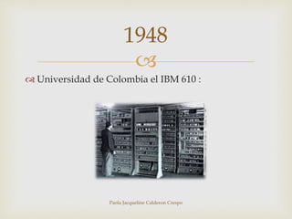 1948 
 
 Universidad de Colombia el IBM 610 : 
Paola Jacqueline Calderon Crespo 
 