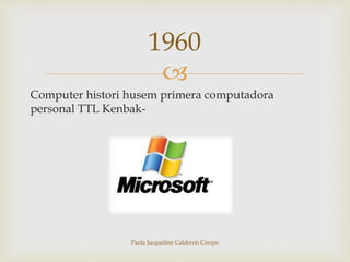 1960 
 
Computer histori husem primera computadora 
personal TTL Kenbak- 
Paola Jacqueline Calderon Crespo 

