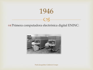 1946 
 
 Primera computadora electrónica digital ENINC: 
Paola Jacqueline Calderon Crespo 
 